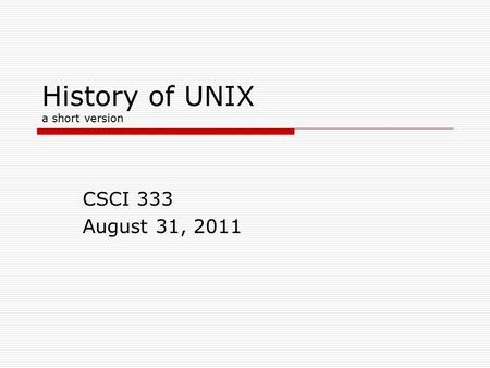 History of UNIX a short version CSCI 333 August 31, 2011.