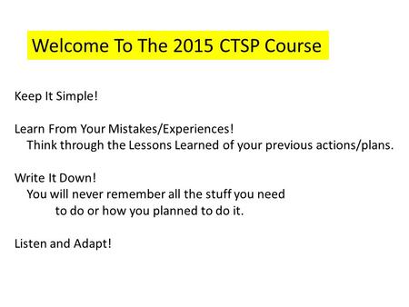 Keep It Simple! Learn From Your Mistakes/Experiences! Think through the Lessons Learned of your previous actions/plans. Write It Down! You will never remember.