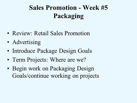 Sales Promotion - Week #5 Packaging Review: Retail Sales Promotion Advertising Introduce Package Design Goals Term Projects: Where are we? Begin work on.