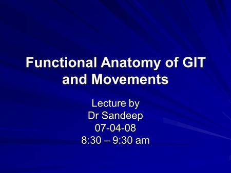 Functional Anatomy of GIT and Movements Lecture by Dr Sandeep 07-04-08 8:30 – 9:30 am.