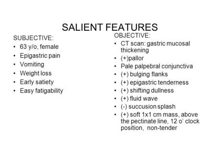 SUBJECTIVE: 63 y/o, female Epigastric pain Vomiting Weight loss Early satiety Easy fatigability OBJECTIVE: CT scan: gastric mucosal thickening (+)pallor.