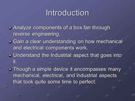 Introduction Analyze components of a box fan through reverse engineering. Gain a clear understanding on how mechanical and electrical components work.