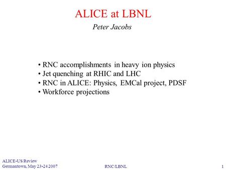 RNC/LBNL ALICE-US Review Germantown, May 23-24 2007 1 ALICE at LBNL Peter Jacobs RNC accomplishments in heavy ion physics Jet quenching at RHIC and LHC.