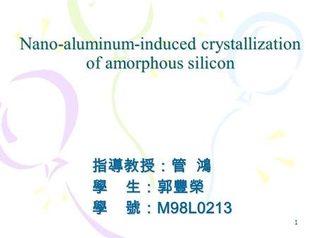 1 Nano-aluminum-induced crystallization of amorphous silicon 指導教授：管 鴻 學 生：郭豐榮 學 號： M98L0213.