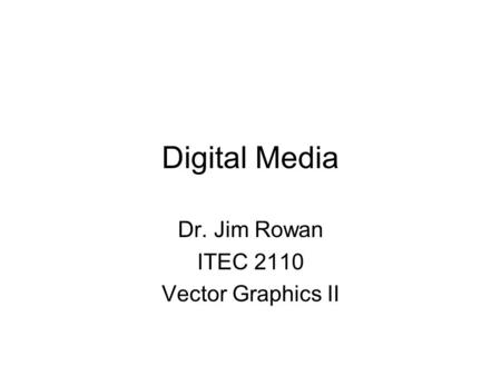 Digital Media Dr. Jim Rowan ITEC 2110 Vector Graphics II.