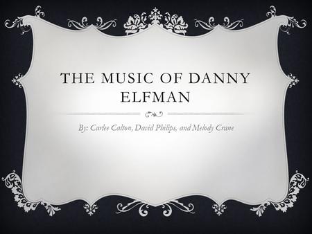 THE MUSIC OF DANNY ELFMAN By: Carlee Calton, David Philips, and Melody Crane.