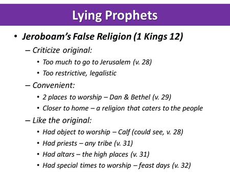 Lying Prophets Jeroboam’s False Religion (1 Kings 12) – Criticize original: Too much to go to Jerusalem (v. 28) Too restrictive, legalistic – Convenient: