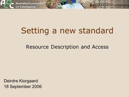 Setting a new standard Resource Description and Access Deirdre Kiorgaard 18 September 2006.