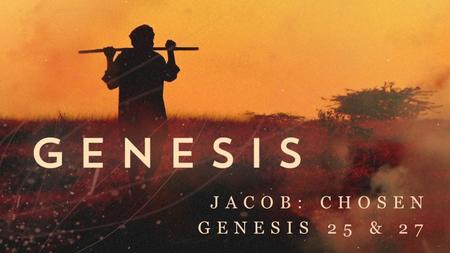 JACOB: CHOSEN GENESIS 25 & 27. Sovereignty of God makes REST possible Human free will makes RESPONSIBILITY necessary.