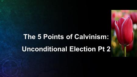 The 5 Points of Calvinism: Unconditional Election Pt 2.