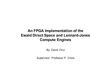 An FPGA Implementation of the Ewald Direct Space and Lennard-Jones Compute Engines By: David Chui Supervisor: Professor P. Chow.