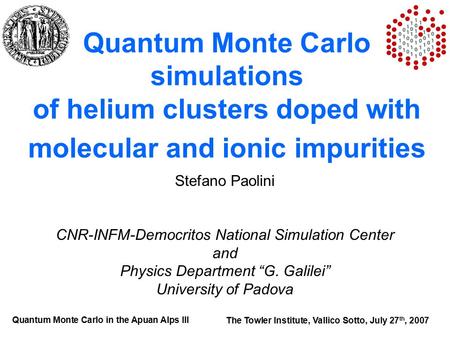 Quantum Monte Carlo simulations of helium clusters doped with molecular and ionic impurities Stefano Paolini CNR-INFM-Democritos National Simulation Center.