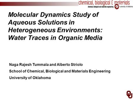 Molecular Dynamics Study of Aqueous Solutions in Heterogeneous Environments: Water Traces in Organic Media Naga Rajesh Tummala and Alberto Striolo School.