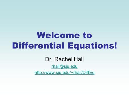 Welcome to Differential Equations! Dr. Rachel Hall