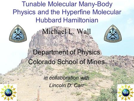 Tunable Molecular Many-Body Physics and the Hyperfine Molecular Hubbard Hamiltonian Michael L. Wall Department of Physics Colorado School of Mines in collaboration.