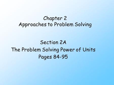 Chapter 2 Approaches to Problem Solving Section 2A The Problem Solving Power of Units Pages 84-95.