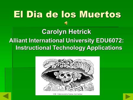 El Dia de los Muertos Carolyn Hetrick Alliant International University EDU6072: Instructional Technology Applications.