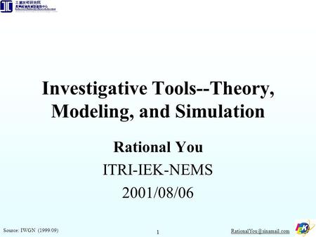 1 Investigative Tools--Theory, Modeling, and Simulation Rational You ITRI-IEK-NEMS 2001/08/06 Source: IWGN (1999/09)