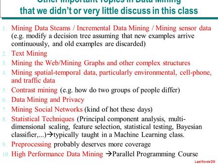 Last Words DM 1. Mining Data Steams / Incremental Data Mining / Mining sensor data (e.g. modify a decision tree assuming that new examples arrive continuously,