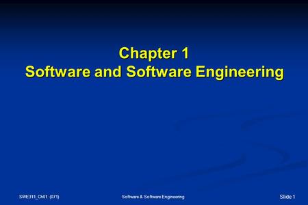 SWE311_Ch01 (071) Software & Software Engineering Slide 1 Chapter 1 Software and Software Engineering Chapter 1 Software and Software Engineering.