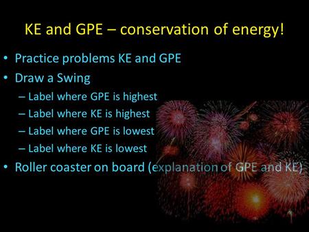 KE and GPE – conservation of energy! Practice problems KE and GPE Draw a Swing – Label where GPE is highest – Label where KE is highest – Label where GPE.