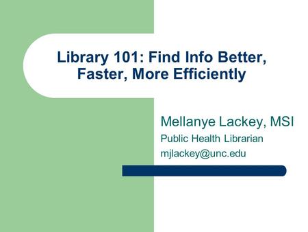 Library 101: Find Info Better, Faster, More Efficiently Mellanye Lackey, MSI Public Health Librarian