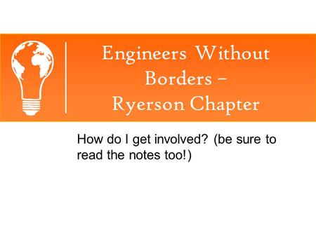 Engineers Without Borders – Ryerson Chapter How do I get involved? (be sure to read the notes too!)