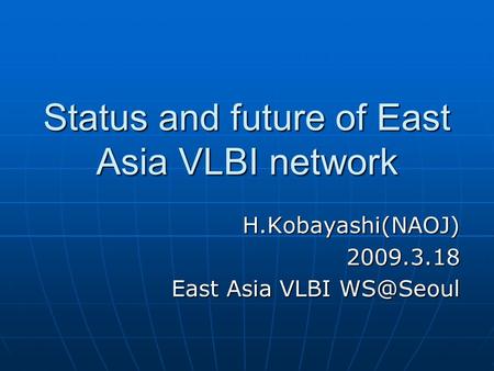 Status and future of East Asia VLBI network H.Kobayashi(NAOJ)2009.3.18 East Asia VLBI