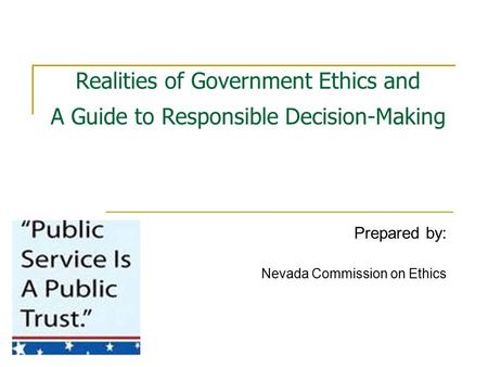 Realities of Government Ethics and A Guide to Responsible Decision-Making Prepared by: Nevada Commission on Ethics.