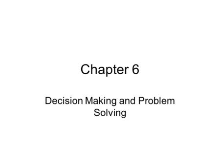 Chapter 6 Decision Making and Problem Solving. Objectives Describe the decision making process Explain how to involve employees in decision making Describe.