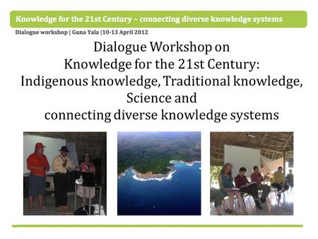 Dialogue Workshop on Knowledge for the 21st Century: Indigenous knowledge, Traditional knowledge, Science and connecting diverse knowledge systems.