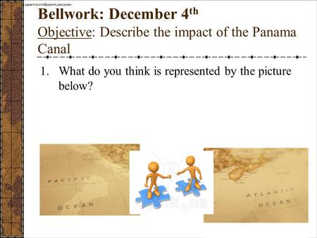 Bellwork: December 4 th Objective: Describe the impact of the Panama Canal 1.What do you think is represented by the picture below?