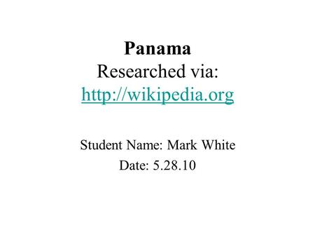 Panama Researched via:   Student Name: Mark White Date: 5.28.10.