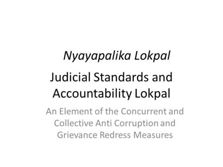 Judicial Standards and Accountability Lokpal Nyayapalika Lokpal An Element of the Concurrent and Collective Anti Corruption and Grievance Redress Measures.