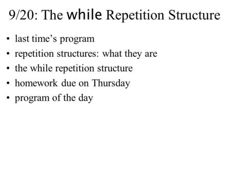 9/20: The while Repetition Structure last time’s program repetition structures: what they are the while repetition structure homework due on Thursday program.