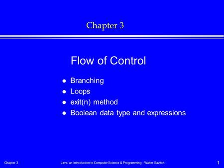 Chapter 3Java: an Introduction to Computer Science & Programming - Walter Savitch 1 Chapter 3 l Branching l Loops l exit(n) method l Boolean data type.