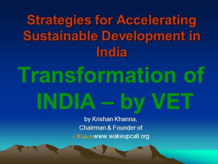 Strategies for Accelerating Sustainable Development in India Transformation of INDIA – by VET by Krishan Khanna, Chairman & Founder of i Watch www.wakeupcall.org.