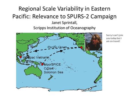 Regional Scale Variability in Eastern Pacific: Relevance to SPURS-2 Campaign Janet Sprintall, Scripps Institution of Oceanography MoorSPICE Cruise, Solomon.