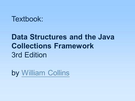 Textbook: Data Structures and the Java Collections Framework 3rd Edition by William Collins William Collins.