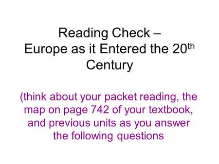 Reading Check – Europe as it Entered the 20 th Century (think about your packet reading, the map on page 742 of your textbook, and previous units as you.