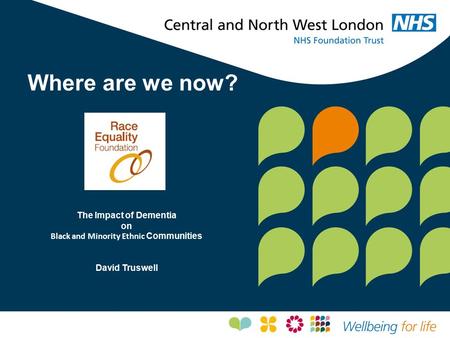 Where are we now? The Impact of Dementia on Black and Minority Ethnic Communities David Truswell.