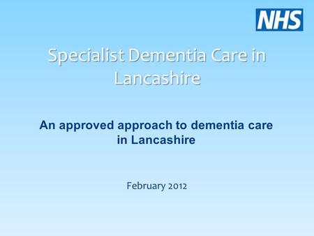 Specialist Dementia Care in Lancashire An approved approach to dementia care in Lancashire February 2012.