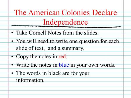 The American Colonies Declare Independence Take Cornell Notes from the slides. You will need to write one question for each slide of text, and a summary.