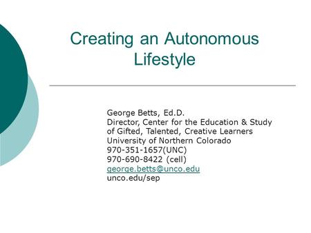 Creating an Autonomous Lifestyle George Betts, Ed.D. Director, Center for the Education & Study of Gifted, Talented, Creative Learners University of Northern.