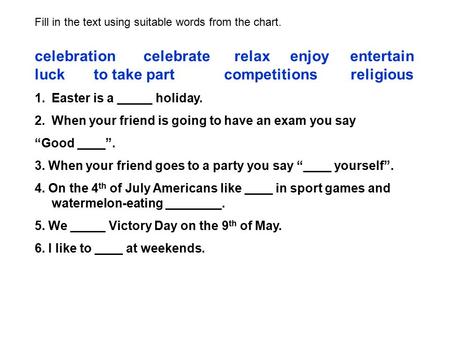 Fill in the text using suitable words from the chart. celebration celebrate relax enjoy entertain luck to take part competitions religious 1.Easter is.