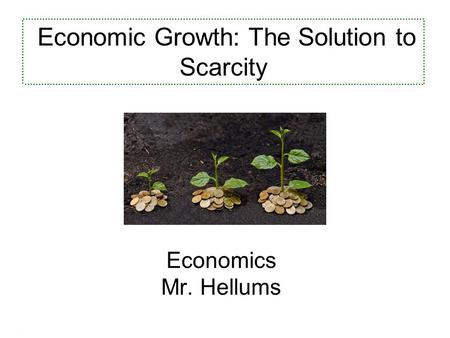 Economics for Leaders Economics Mr. Hellums Economic Growth: The Solution to Scarcity.