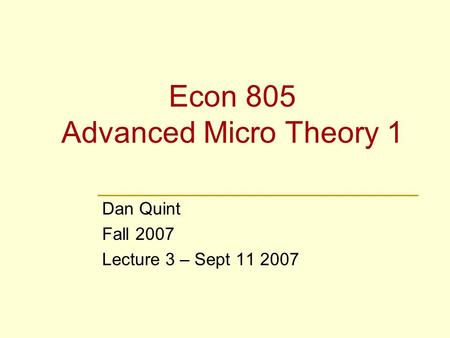 Econ 805 Advanced Micro Theory 1 Dan Quint Fall 2007 Lecture 3 – Sept 11 2007.