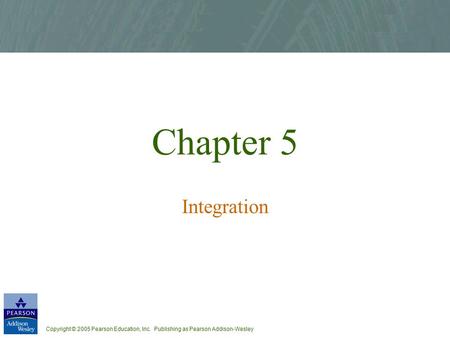 Copyright © 2005 Pearson Education, Inc. Publishing as Pearson Addison-Wesley Chapter 5 Integration.