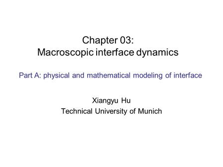 Chapter 03: Macroscopic interface dynamics Xiangyu Hu Technical University of Munich Part A: physical and mathematical modeling of interface.