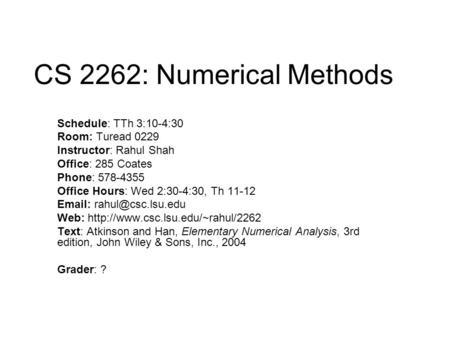 CS 2262: Numerical Methods Schedule: TTh 3:10-4:30 Room: Turead 0229 Instructor: Rahul Shah Office: 285 Coates Phone: 578-4355 Office Hours: Wed 2:30-4:30,